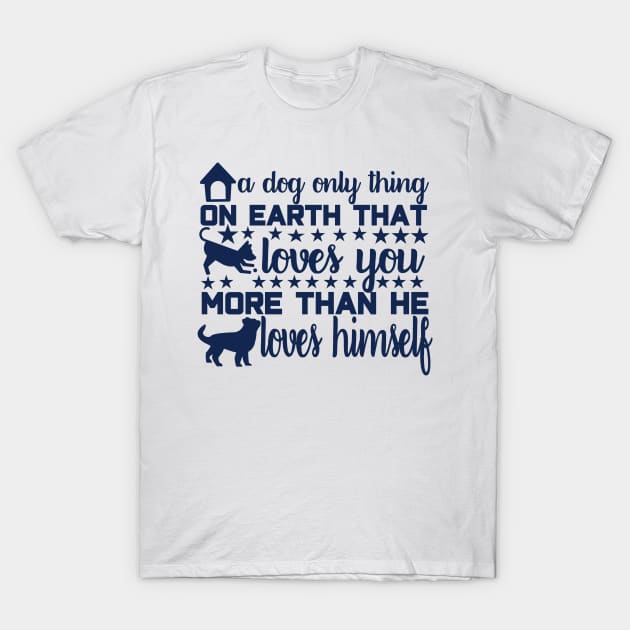 A Dog: The Only Thing on Earth That Loves You More Than He Loves Himself T-Shirt by Mographic997